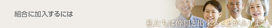 組合に加入するには　私たちは仲間と出来ることがあります。
